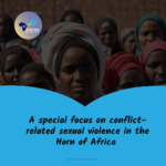 A Special Focus on Conflict-Related Sexual Violence in the Horn of Africa 